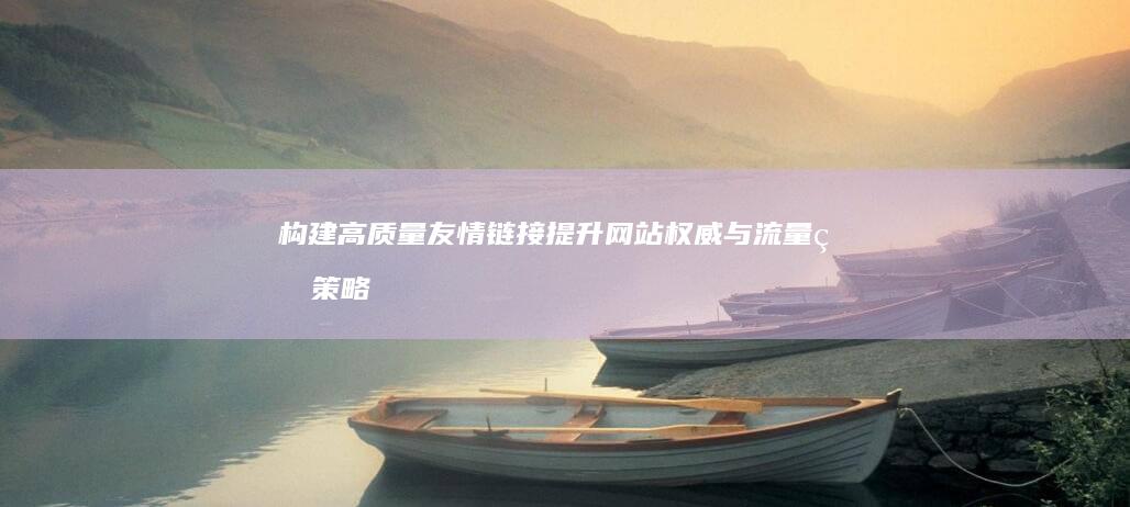 构建高质量友情链接：提升网站权威与流量的策略